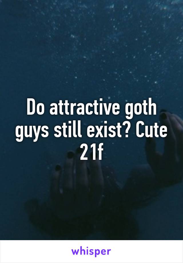 Do attractive goth guys still exist? Cute 21f