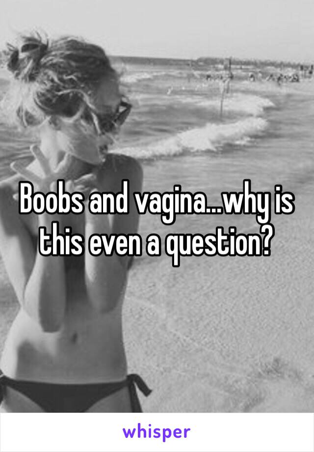 Boobs and vagina...why is this even a question? 