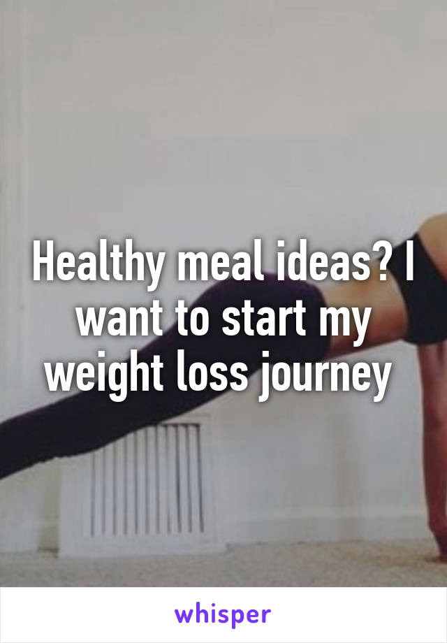 Healthy meal ideas? I want to start my weight loss journey 