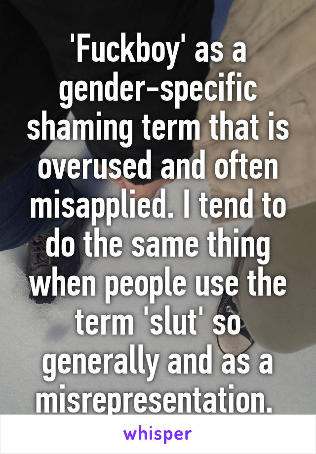 'Fuckboy' as a gender-specific shaming term that is overused and often misapplied. I tend to do the same thing when people use the term 'slut' so generally and as a misrepresentation. 