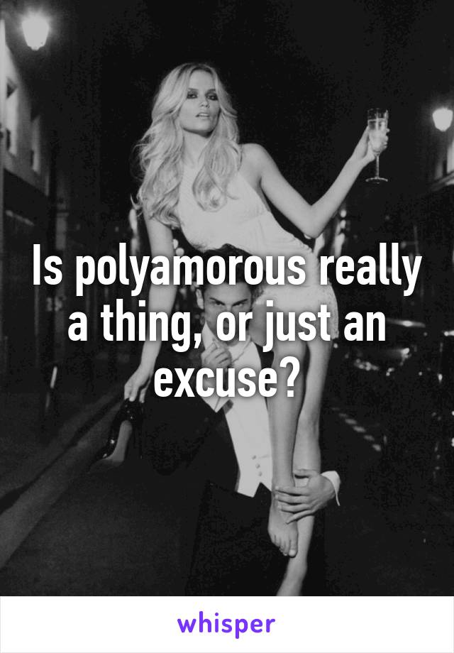 Is polyamorous really a thing, or just an excuse?