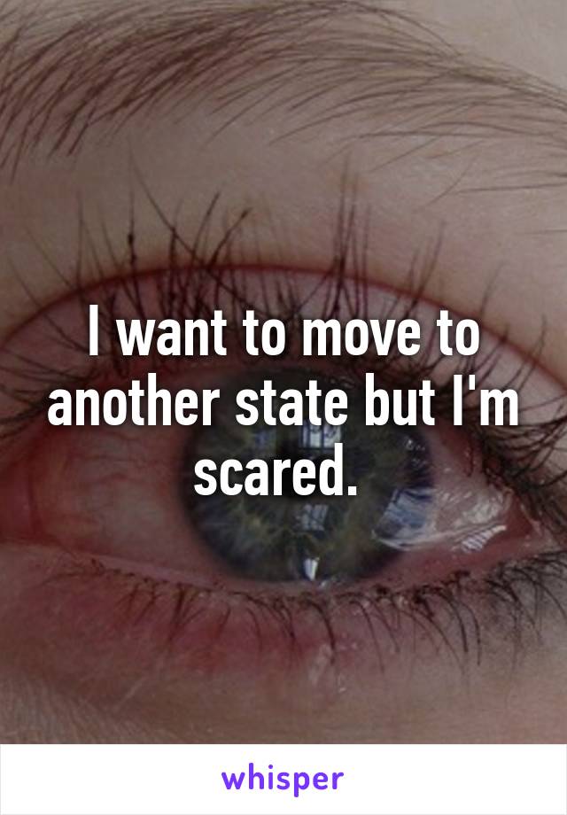 I want to move to another state but I'm scared. 