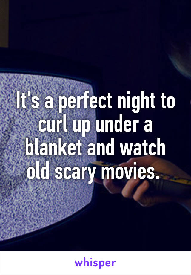 It's a perfect night to curl up under a blanket and watch old scary movies. 