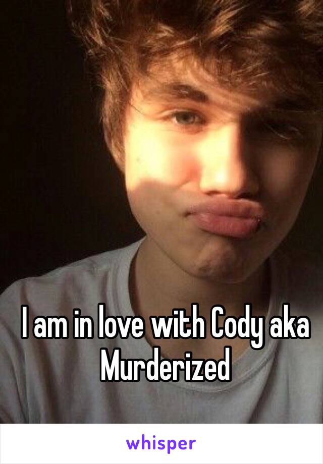 I am in love with Cody aka Murderized