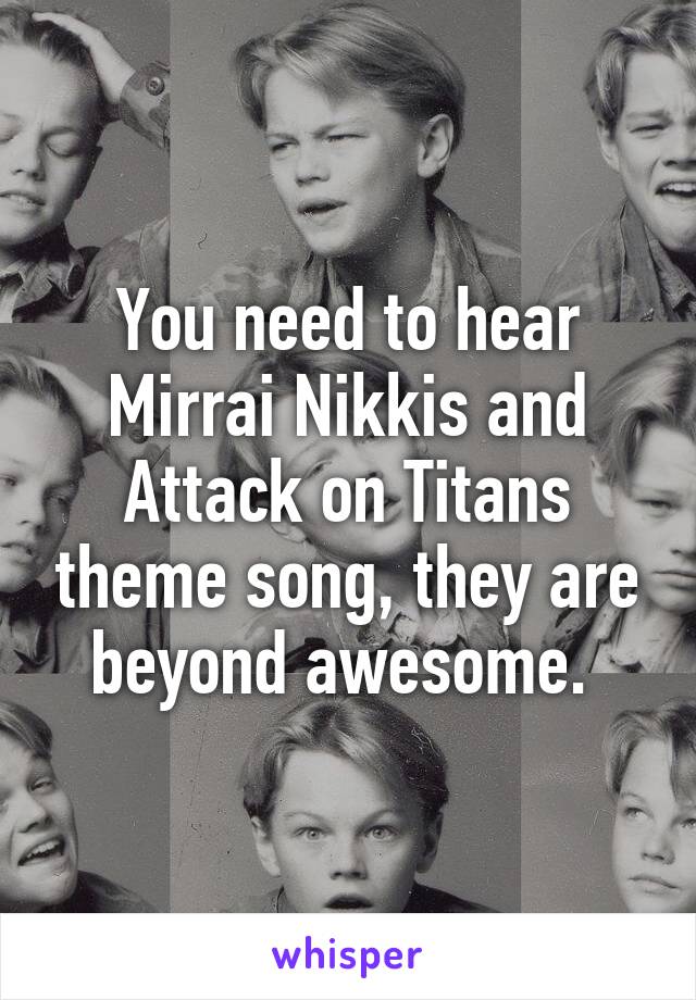 You need to hear Mirrai Nikkis and Attack on Titans theme song, they are beyond awesome. 