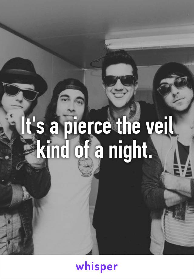 It's a pierce the veil kind of a night. 