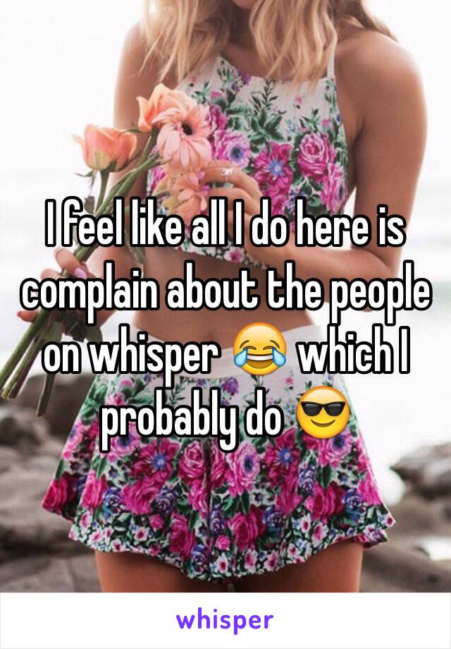 I feel like all I do here is complain about the people on whisper 😂 which I probably do 😎