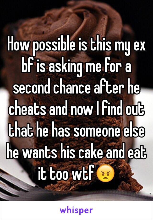 How possible is this my ex bf is asking me for a second chance after he cheats and now I find out that he has someone else he wants his cake and eat it too wtf😠