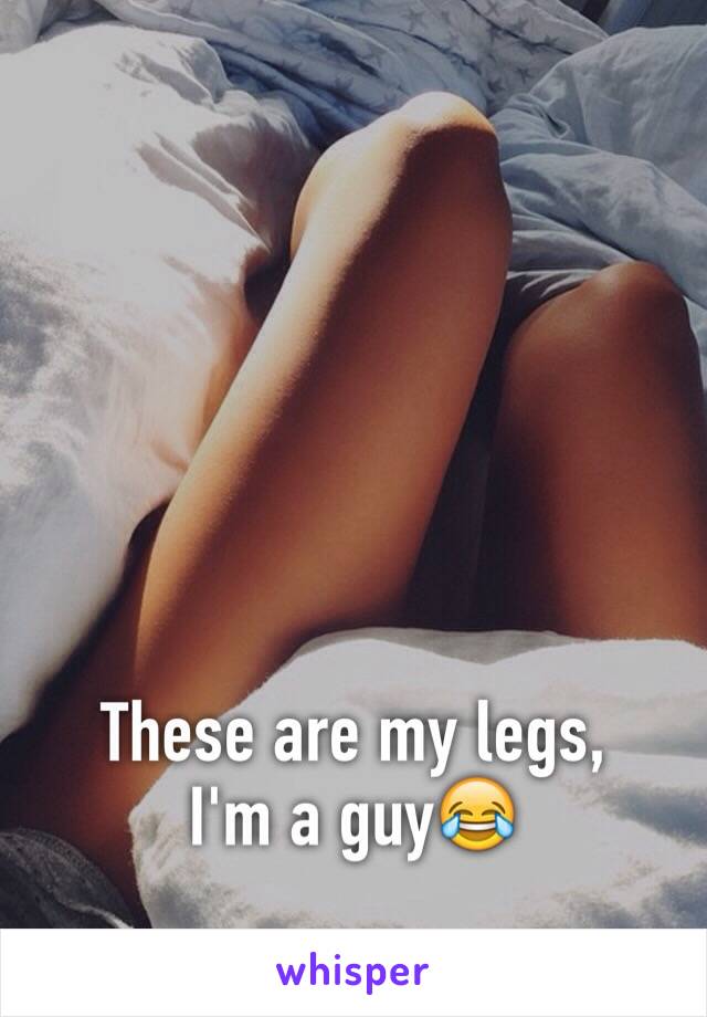 These are my legs, 
I'm a guy😂