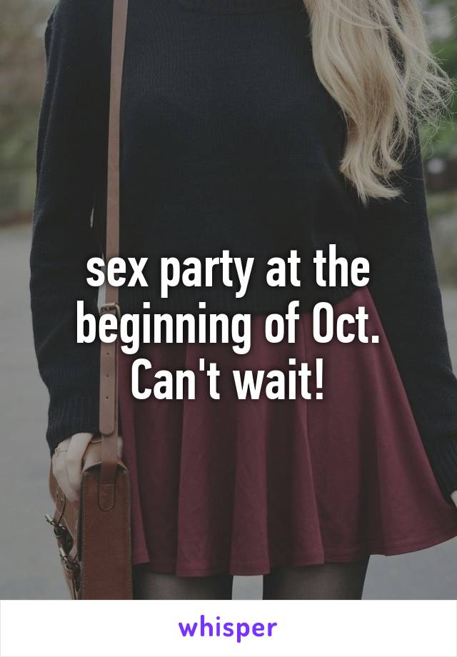 sex party at the beginning of Oct. Can't wait!