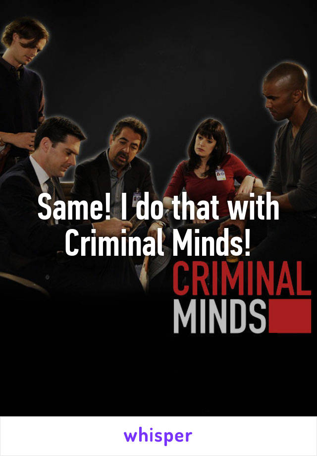 Same! I do that with Criminal Minds!