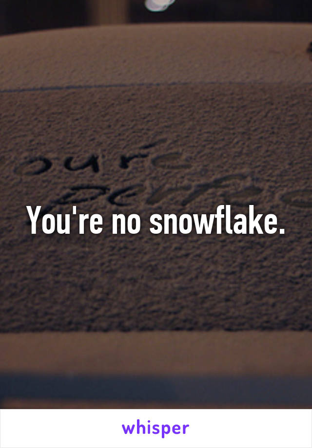 You're no snowflake.