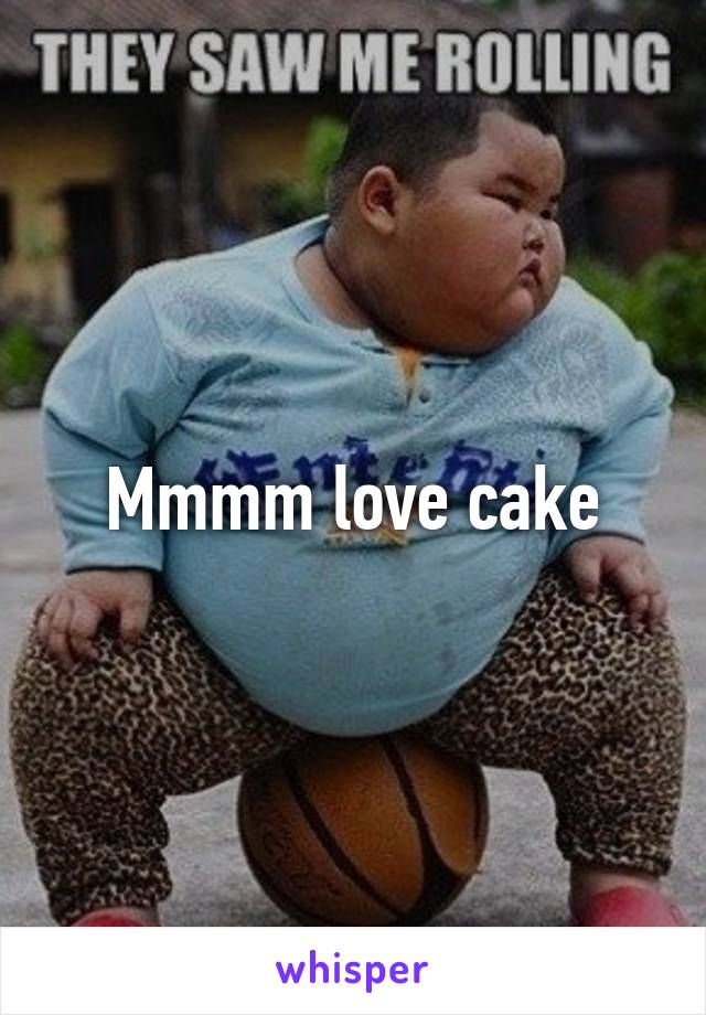 Mmmm love cake