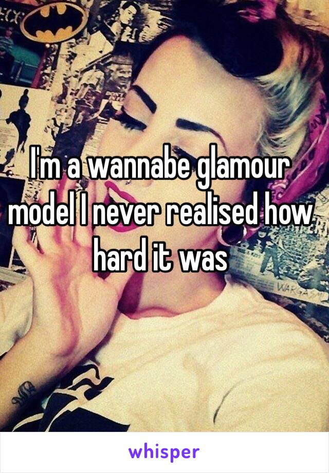 I'm a wannabe glamour model I never realised how hard it was 