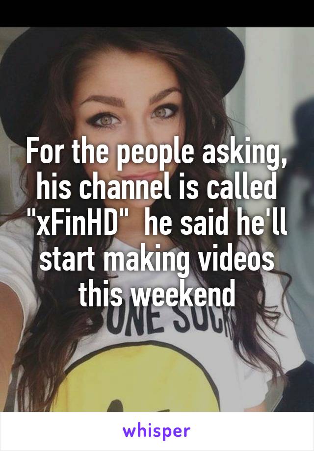 For the people asking, his channel is called "xFinHD"  he said he'll start making videos this weekend