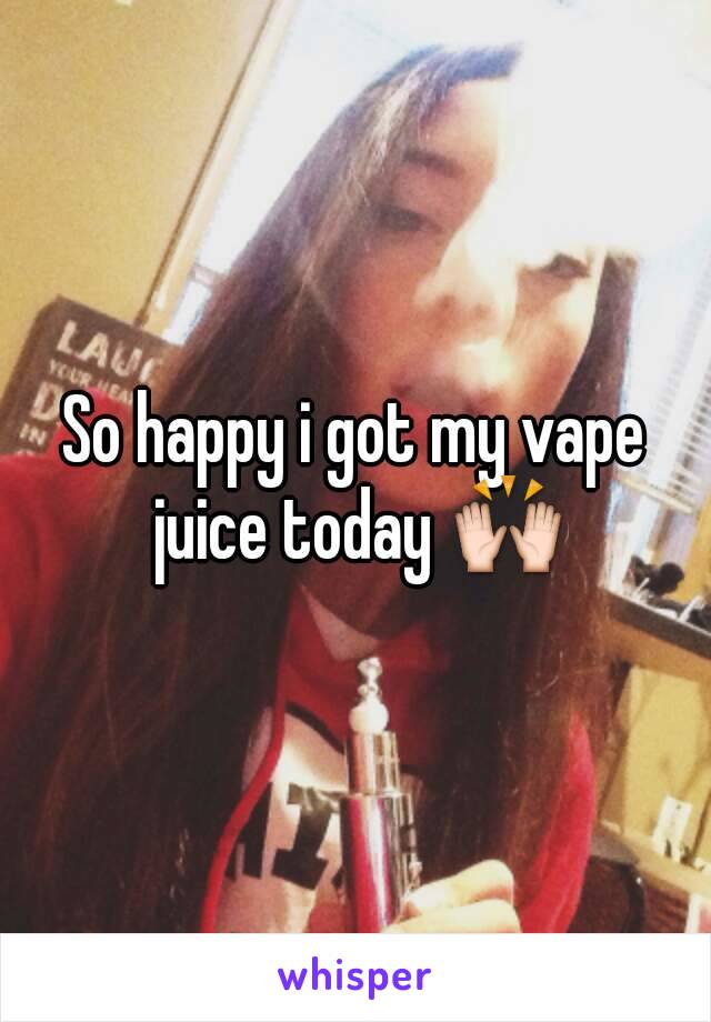 So happy i got my vape juice today 🙌