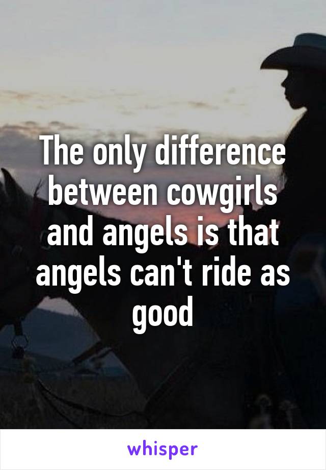 The only difference between cowgirls and angels is that angels can't ride as good