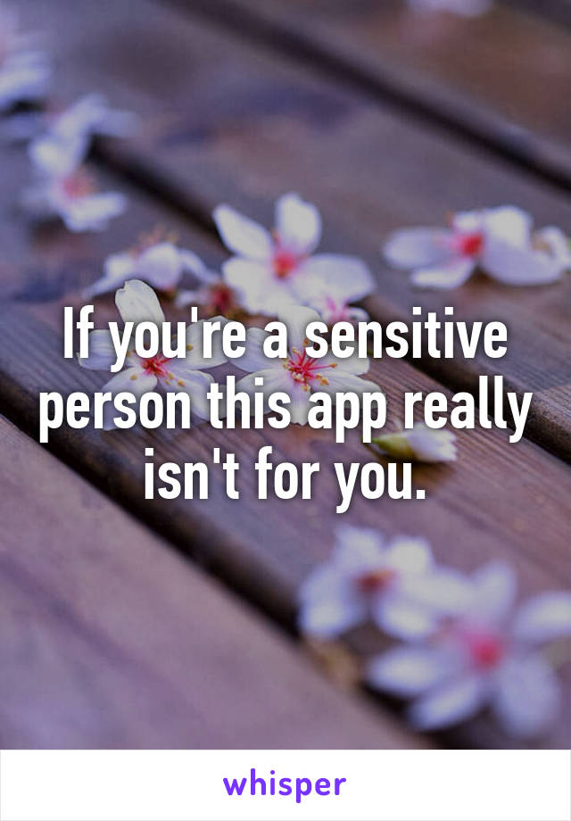 If you're a sensitive person this app really isn't for you.