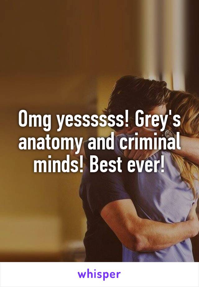 Omg yessssss! Grey's anatomy and criminal minds! Best ever!