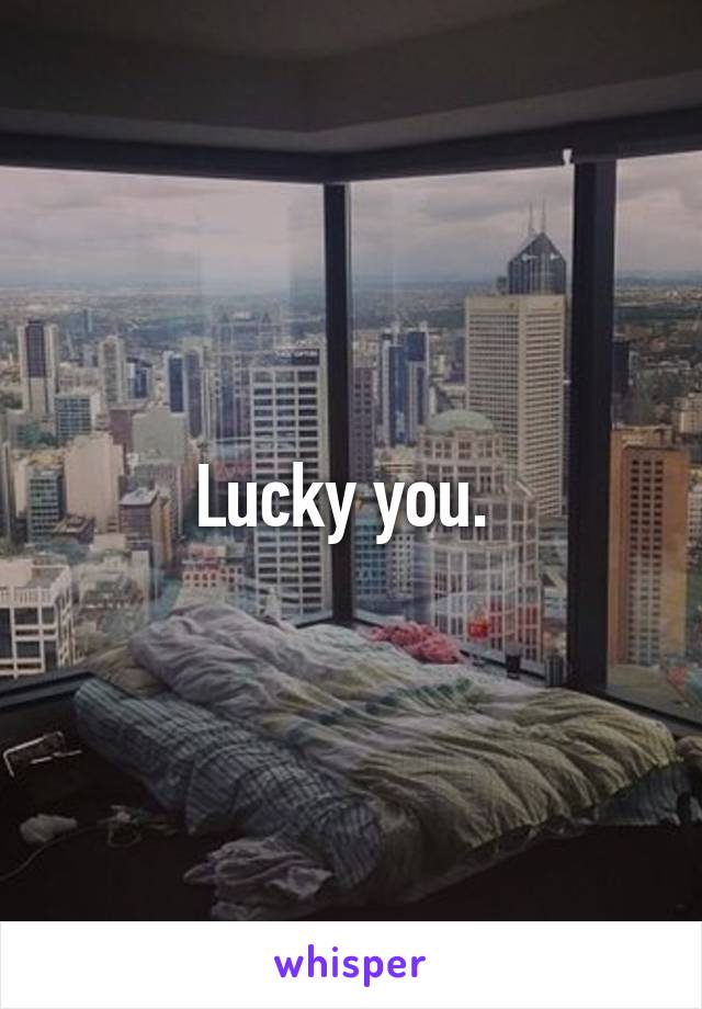 Lucky you. 