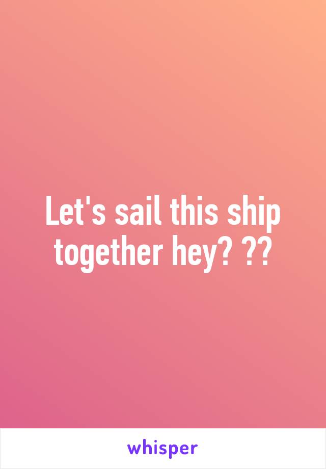 Let's sail this ship together hey? 😂😂