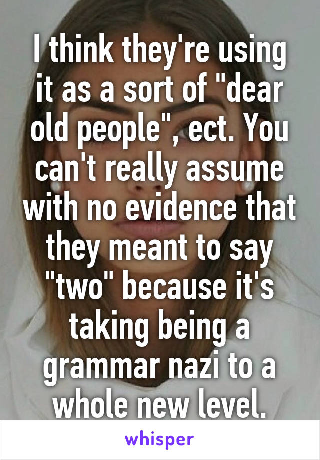 I think they're using it as a sort of "dear old people", ect. You can't really assume with no evidence that they meant to say "two" because it's taking being a grammar nazi to a whole new level.