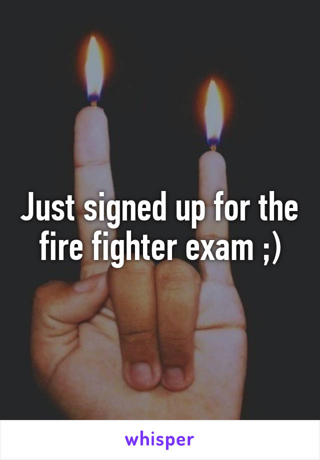 Just signed up for the fire fighter exam ;)