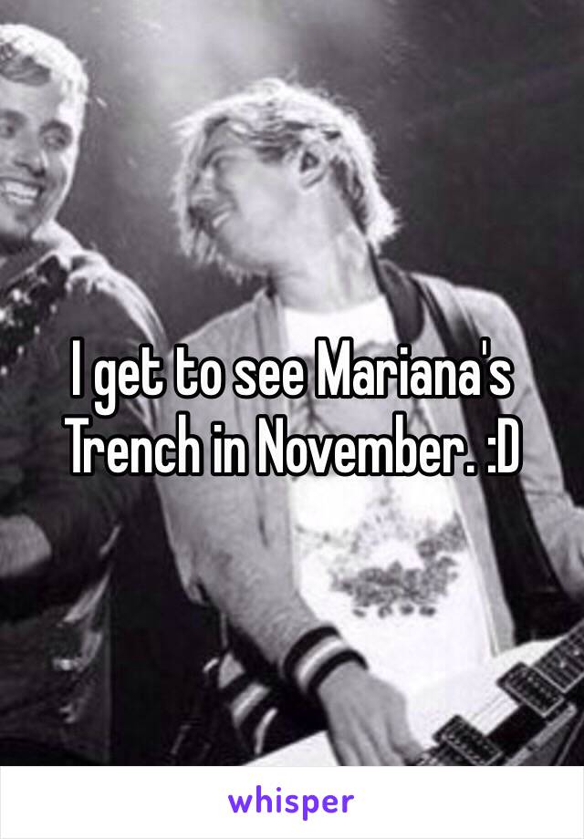 I get to see Mariana's Trench in November. :D