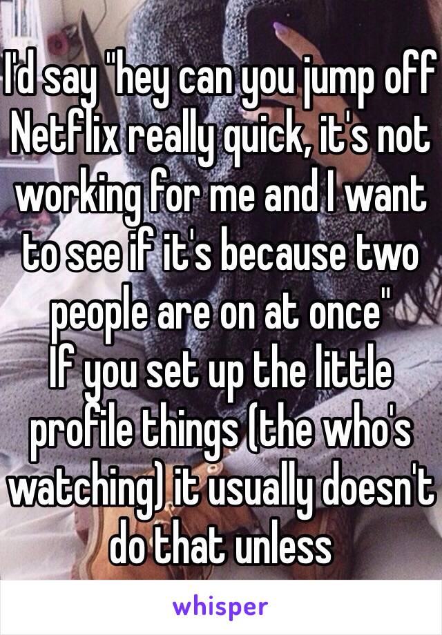 I'd say "hey can you jump off Netflix really quick, it's not working for me and I want to see if it's because two people are on at once" 
If you set up the little profile things (the who's watching) it usually doesn't do that unless 