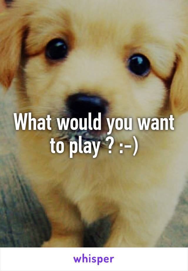 What would you want to play ? :-)