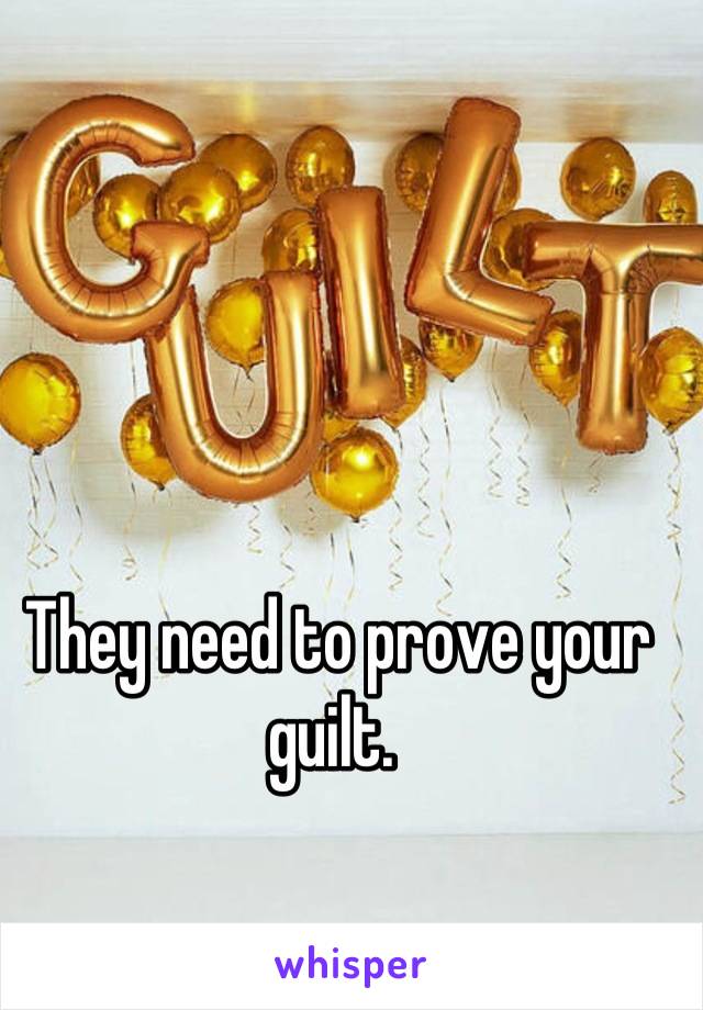 They need to prove your guilt. 