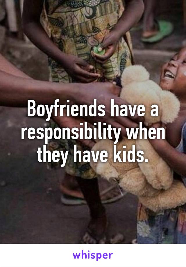 Boyfriends have a responsibility when they have kids.