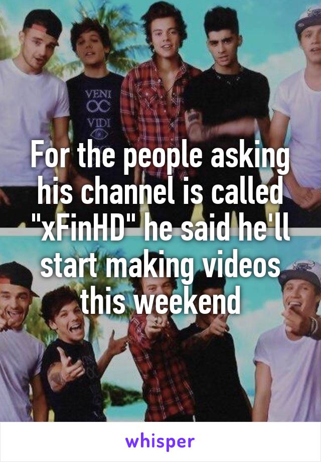 For the people asking his channel is called "xFinHD" he said he'll start making videos this weekend