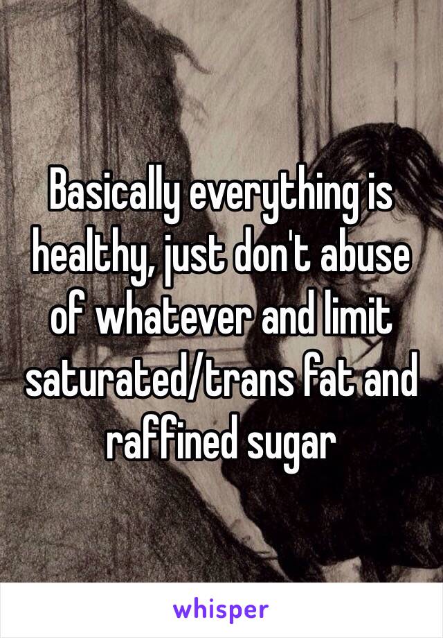 Basically everything is healthy, just don't abuse of whatever and limit saturated/trans fat and raffined sugar