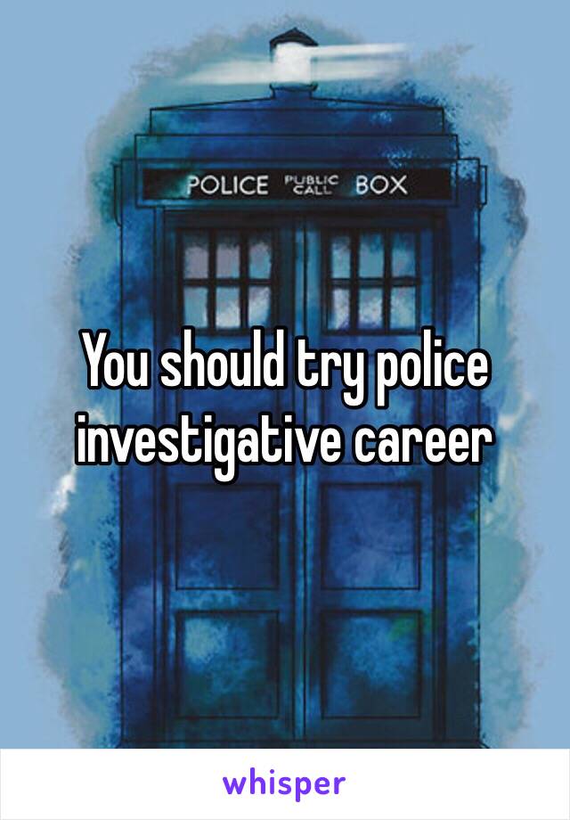 You should try police investigative career