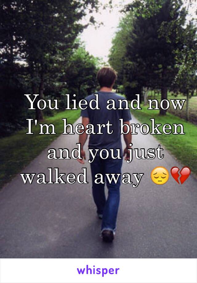 You lied and now I'm heart broken and you just walked away 😔💔