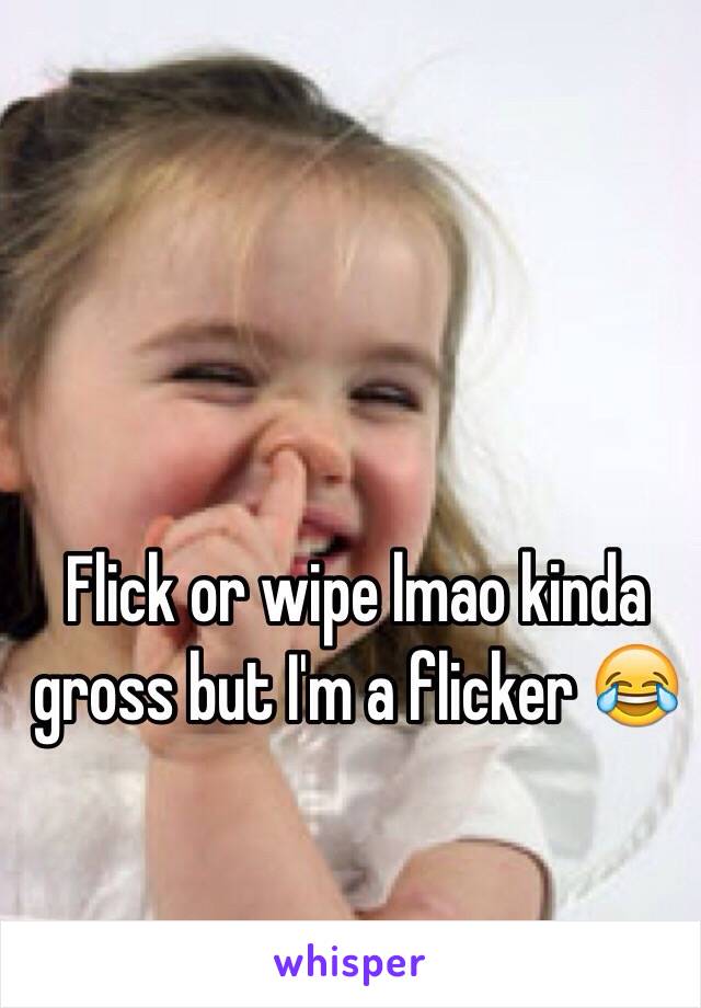 Flick or wipe lmao kinda gross but I'm a flicker 😂