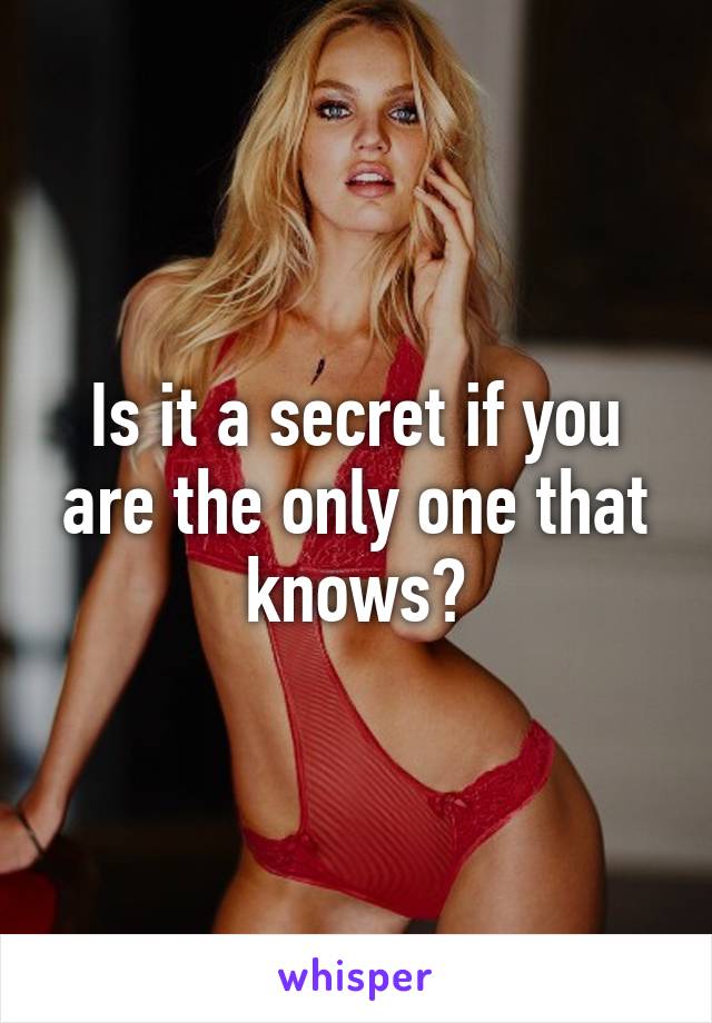 Is it a secret if you are the only one that knows?