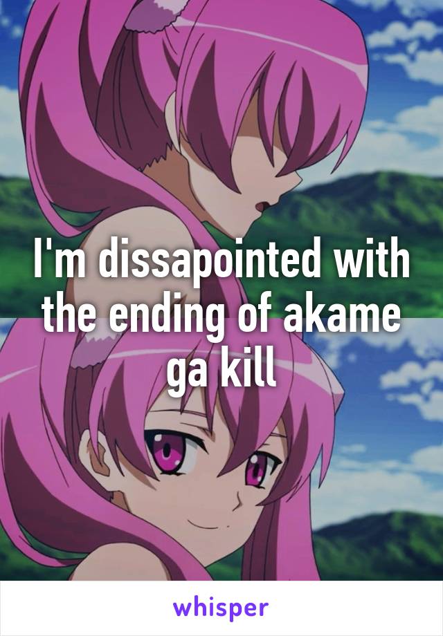 I'm dissapointed with the ending of akame ga kill