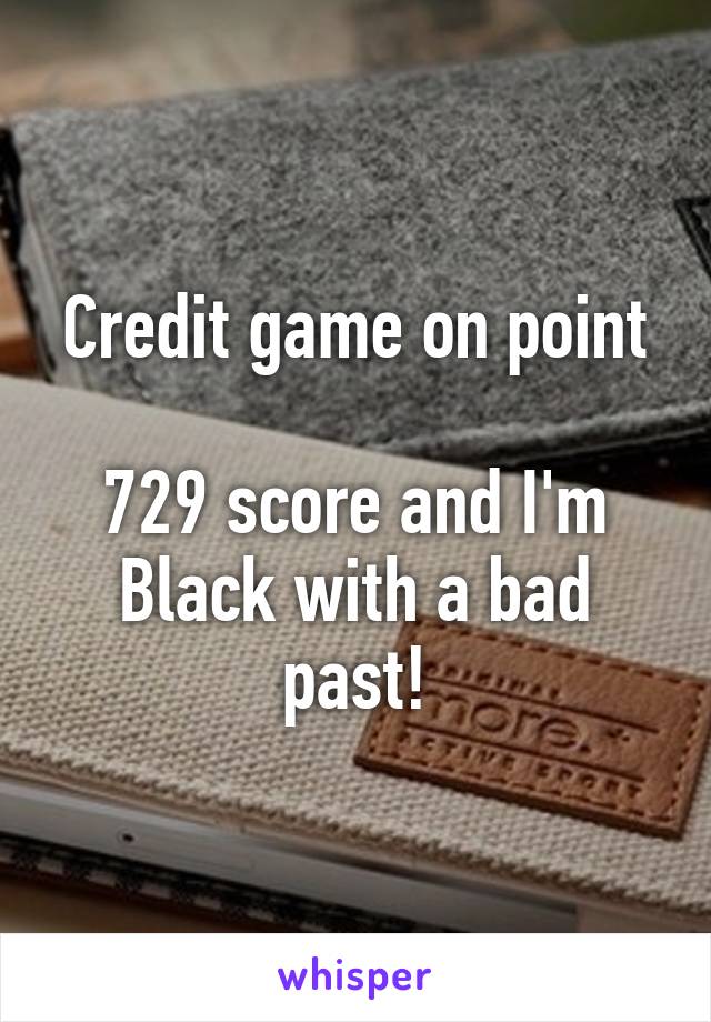 Credit game on point

729 score and I'm Black with a bad past!