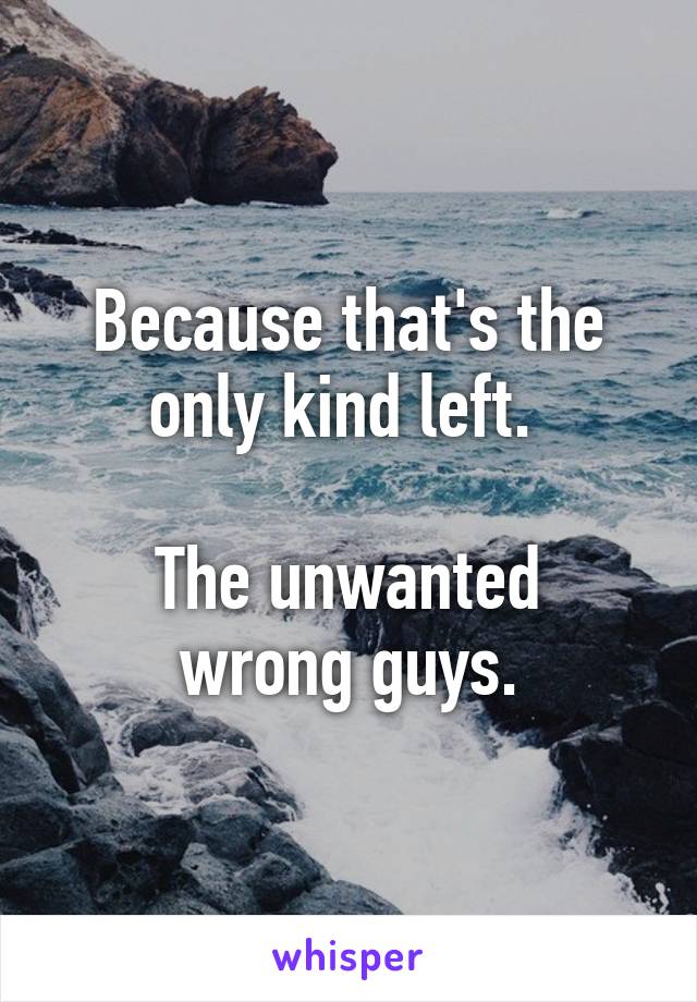 Because that's the only kind left. 

The unwanted wrong guys.