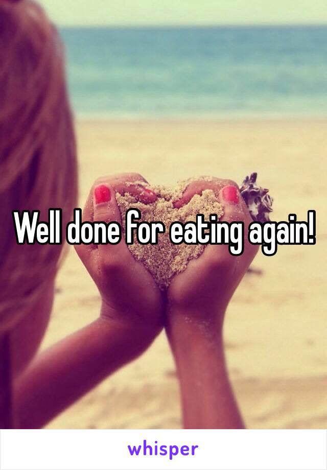 Well done for eating again!