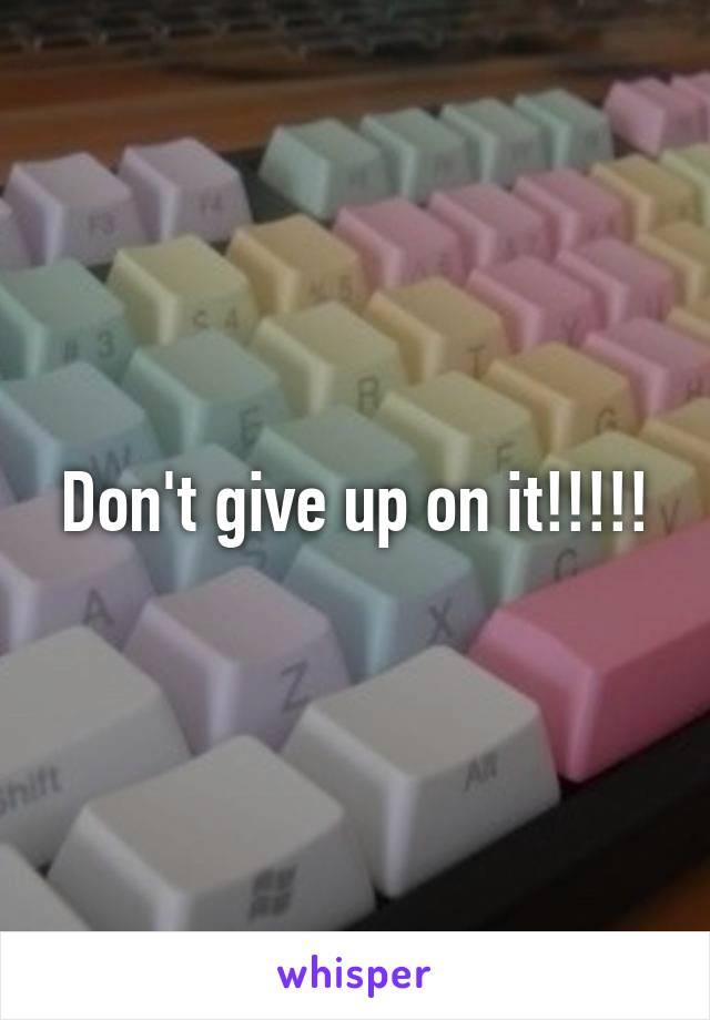 Don't give up on it!!!!!