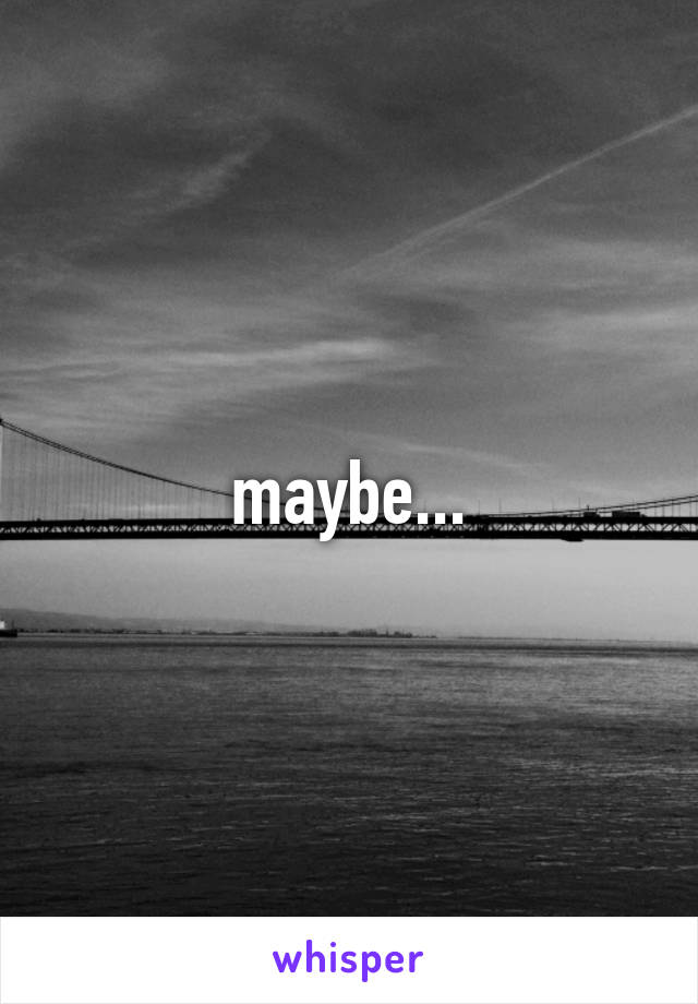 maybe...