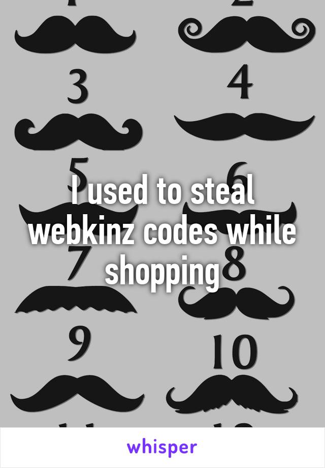 I used to steal webkinz codes while shopping