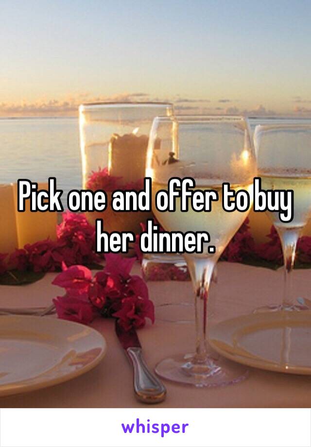 Pick one and offer to buy her dinner.