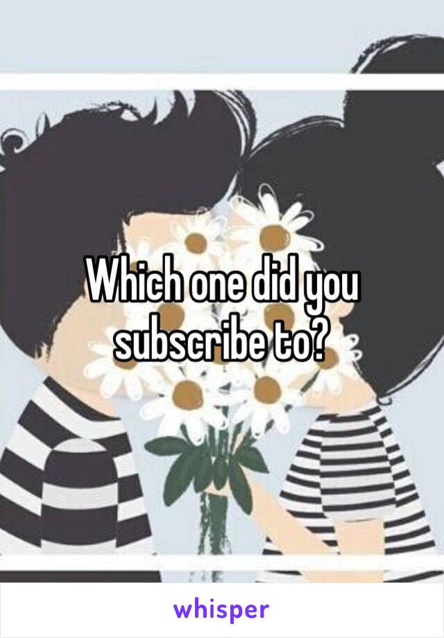 Which one did you subscribe to?