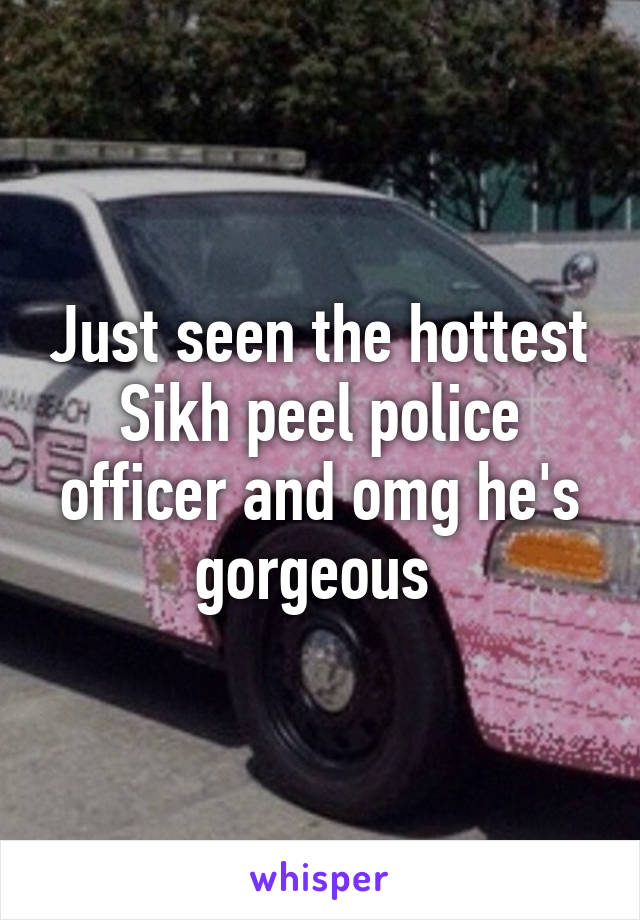 Just seen the hottest Sikh peel police officer and omg he's gorgeous 