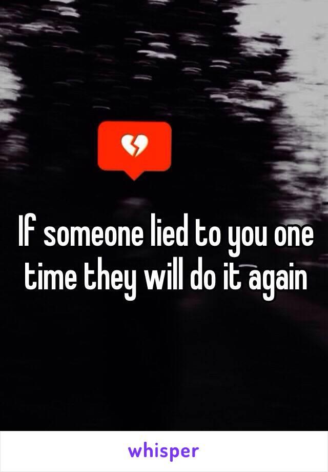 If someone lied to you one time they will do it again