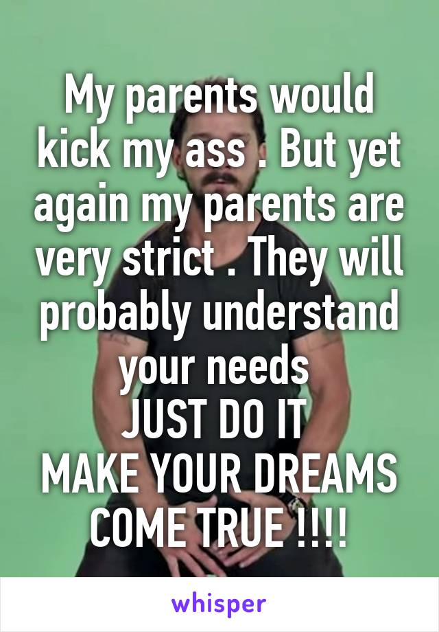 My parents would kick my ass . But yet again my parents are very strict . They will probably understand your needs 
JUST DO IT 
MAKE YOUR DREAMS COME TRUE !!!!